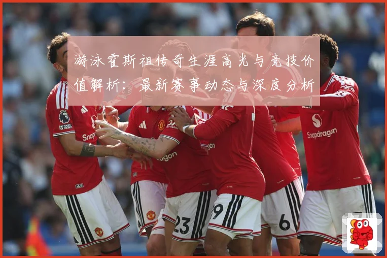 游泳霍斯祖传奇生涯高光与竞技价值解析：最新赛事动态与深度分析