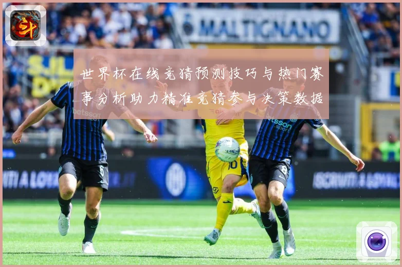世界杯在线竞猜预测技巧与热门赛事分析助力精准竞猜参与决策数据研判：最新赛事动态与深度分析
