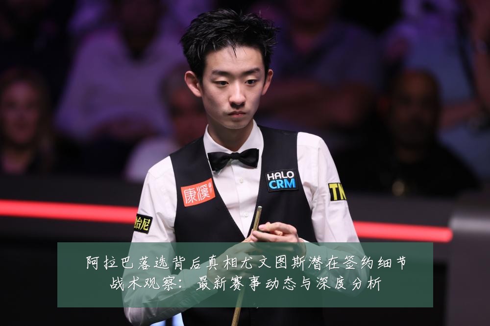 阿拉巴落选背后真相尤文图斯潜在签约细节战术观察：最新赛事动态与深度分析