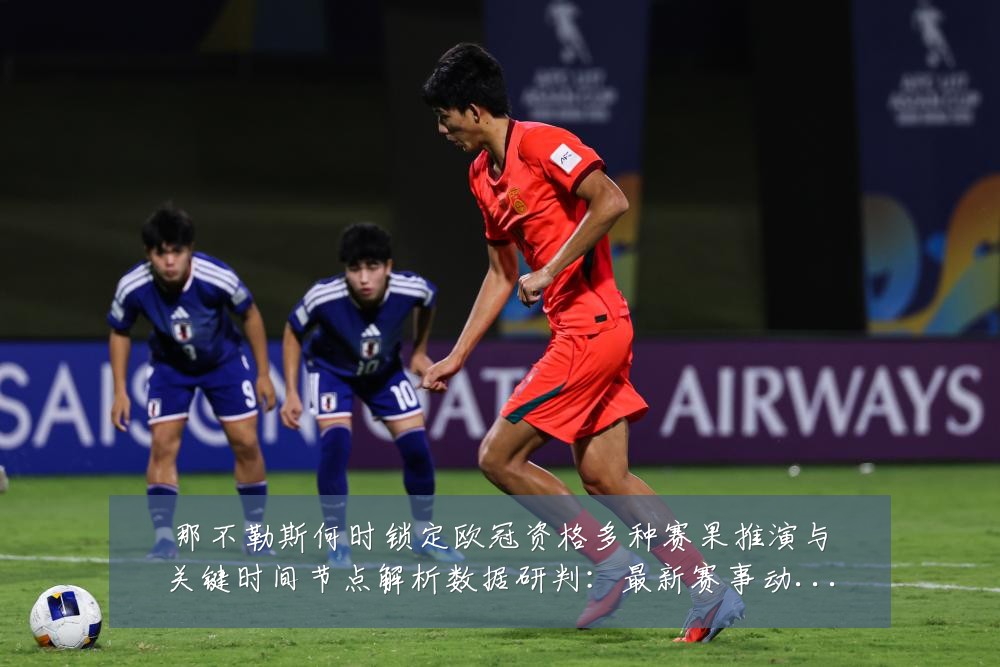 那不勒斯何时锁定欧冠资格多种赛果推演与关键时间节点解析数据研判：最新赛事动态与深度分析
