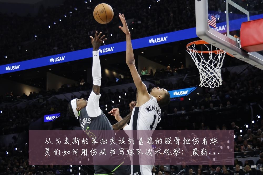 从戈麦斯的笨拙失误到基恩的胫骨挫伤看球员们如何用伤病书写球队战术观察:最新赛事动态与深度分析