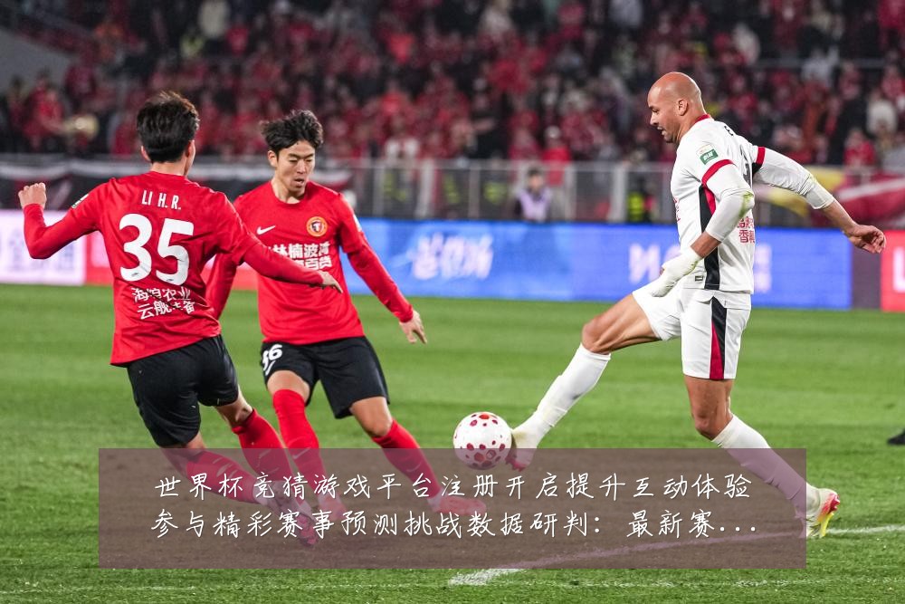 世界杯竞猜游戏平台注册开启提升互动体验参与精彩赛事预测挑战数据研判:最新赛事动态与深度分析