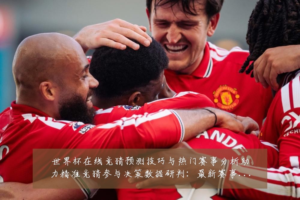 世界杯在线竞猜预测技巧与热门赛事分析助力精准竞猜参与决策数据研判:最新赛事动态与深度分析