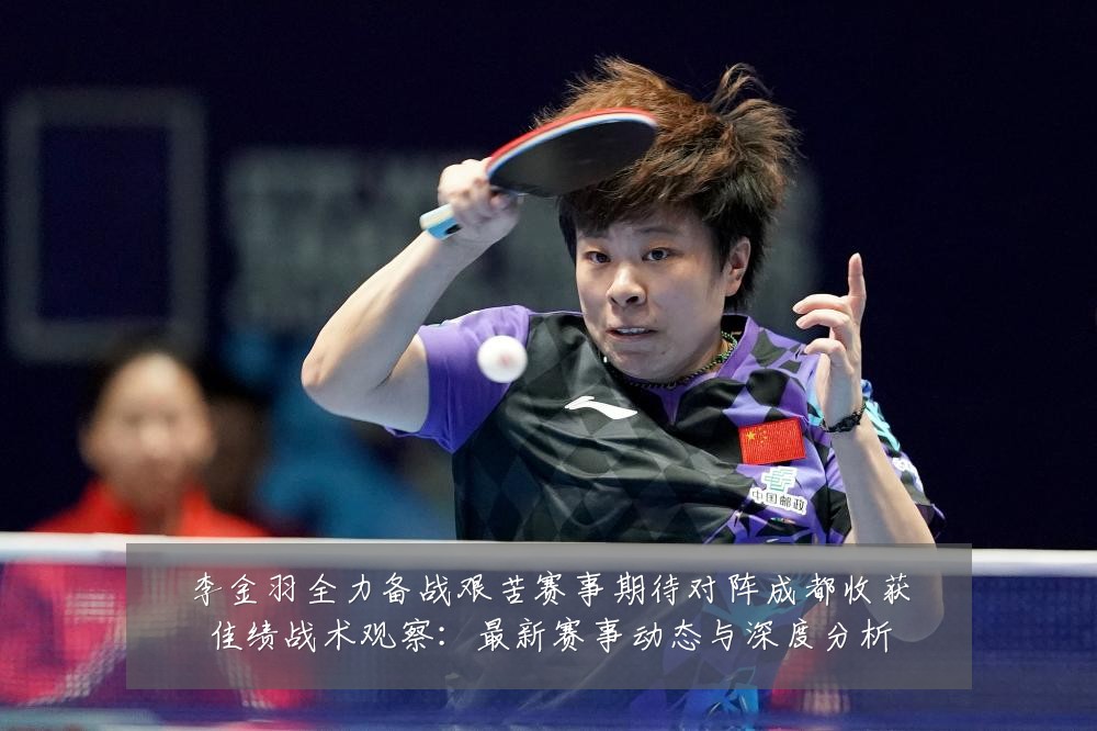 李金羽全力备战艰苦赛事期待对阵成都收获佳绩战术观察:最新赛事动态与深度分析