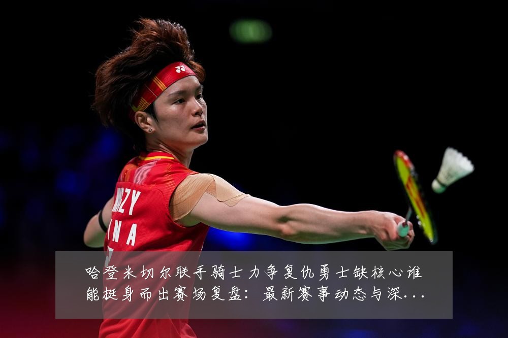 哈登米切尔联手骑士力争复仇勇士缺核心谁能挺身而出赛场复盘：最新赛事动态与深度分析